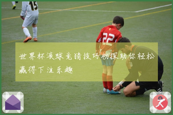 世界杯滚球竞猜技巧初探助你轻松赢得下注乐趣