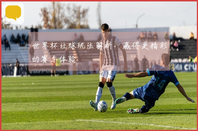 世界杯让球玩法解析，赢得更精彩的赛季体验