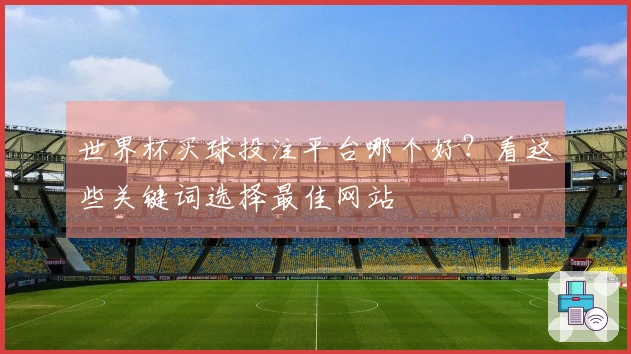世界杯买球投注平台哪个好？看这些关键词选择最佳网站