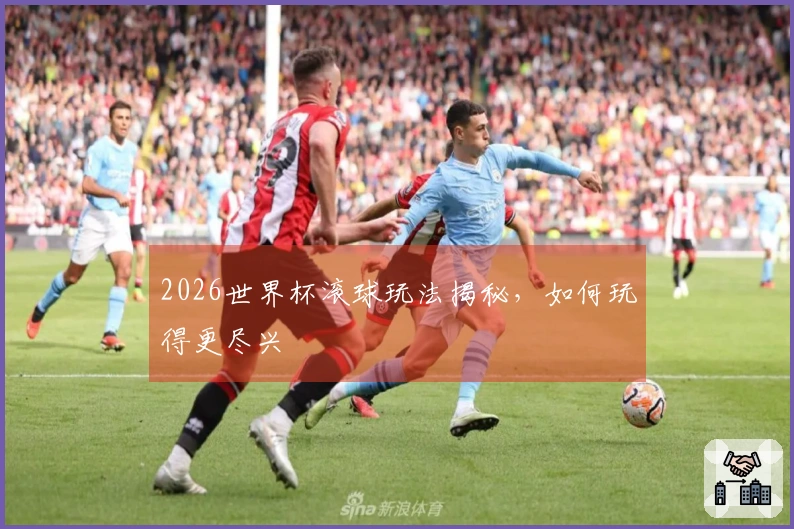 2026世界杯滚球玩法揭秘，如何玩得更尽兴