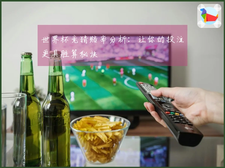 世界杯竞猜赔率分析：让你的投注更具胜算秘诀