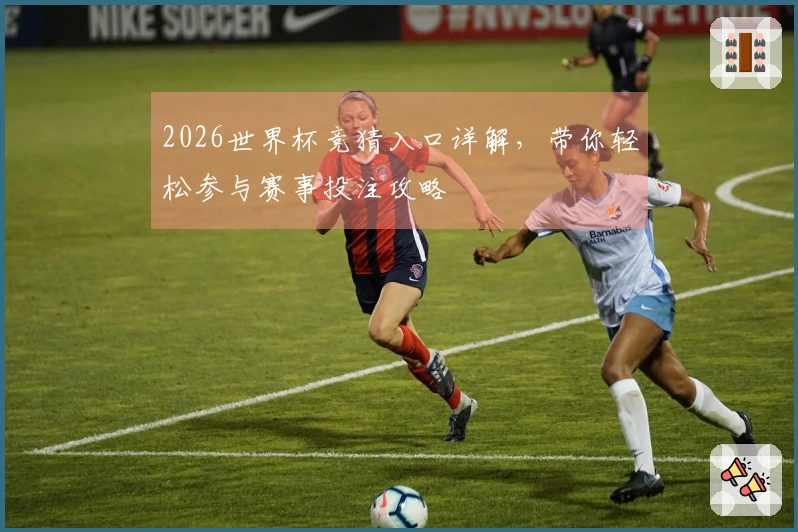 2026世界杯竞猜入口详解，带你轻松参与赛事投注攻略