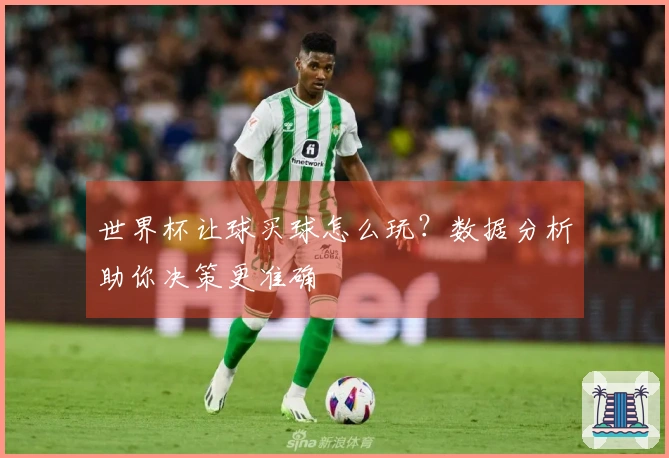 世界杯让球买球怎么玩？数据分析助你决策更准确