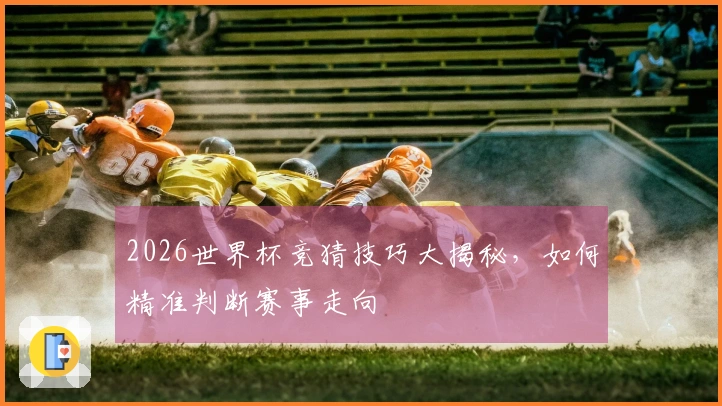 2026世界杯竞猜技巧大揭秘，如何精准判断赛事走向