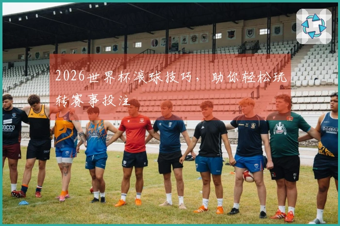 2026世界杯滚球技巧，助你轻松玩转赛事投注