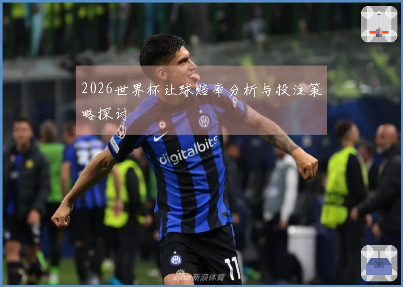 2026世界杯让球赔率分析与投注策略探讨