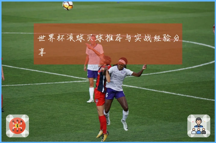 世界杯滚球买球推荐与实战经验分享