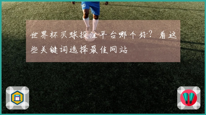 世界杯买球投注平台哪个好？看这些关键词选择最佳网站