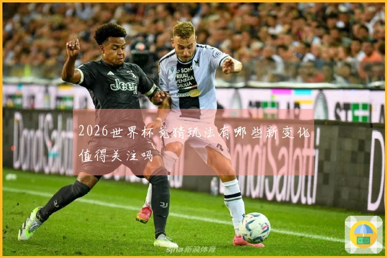 2026世界杯竞猜玩法有哪些新变化值得关注吗