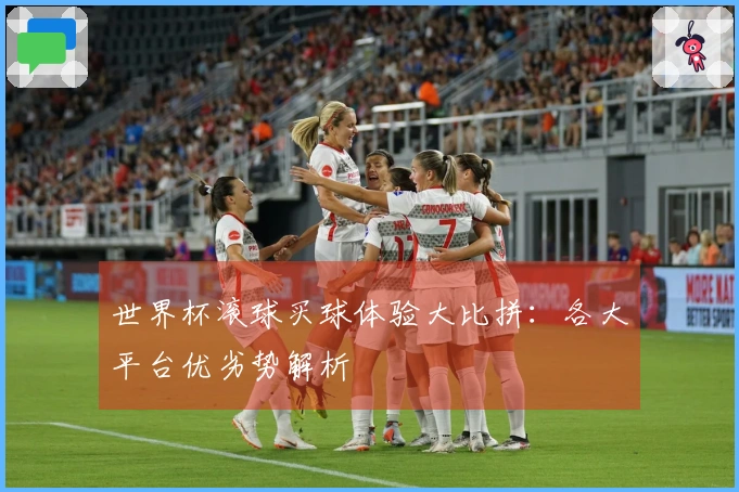 世界杯滚球买球体验大比拼：各大平台优劣势解析