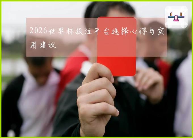 2026世界杯投注平台选择心得与实用建议