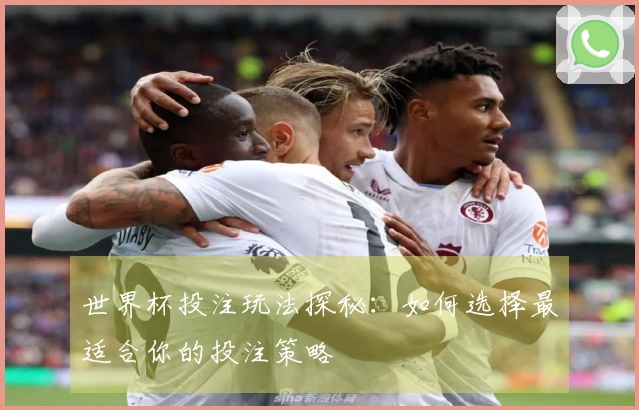 世界杯投注玩法探秘：如何选择最适合你的投注策略