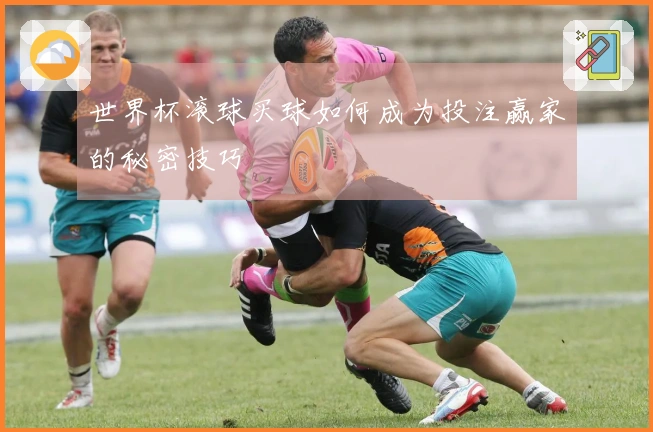 世界杯滚球买球如何成为投注赢家的秘密技巧