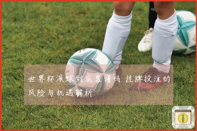 世界杯滚球到底靠谱吗 挂牌投注的风险与机遇解析